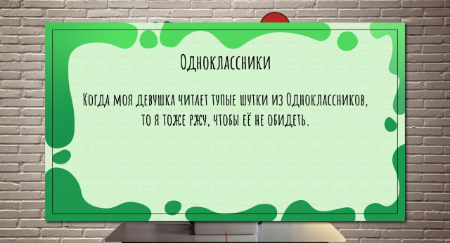 Когда моя девушка читает тупые шутки из Одноклассников, то я тоже ржу, чтобы её не обидеть.